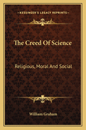 The Creed Of Science: Religious, Moral And Social