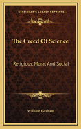 The Creed of Science: Religious, Moral, and Social