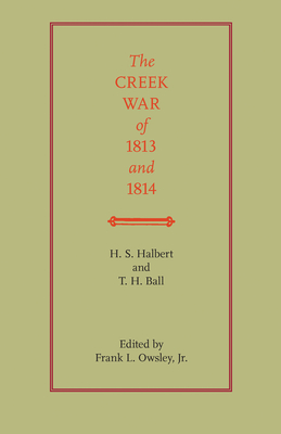 The Creek War of 1813 and 1814 - Halbert, H S, and Ball, T H, and Owsley, Frank L (Editor)