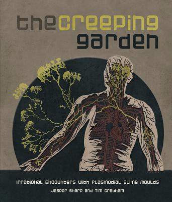 The Creeping Garden: Irrational Encounters with Plasmodial Slime Moulds - Sharp, Jasper, and Grabham, Tim (Photographer)