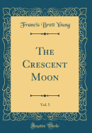 The Crescent Moon, Vol. 5 (Classic Reprint)