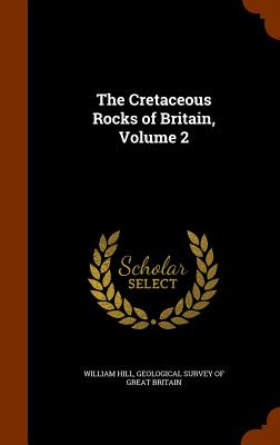 The Cretaceous Rocks of Britain, Volume 2 - Hill, William, and Geological Survey of Great Britain (Creator)