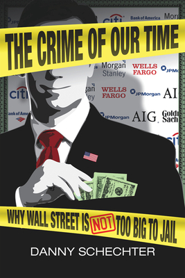 The Crime of Our Time: Why Wall Street Is Not Too Big to Jail - Schechter, Danny