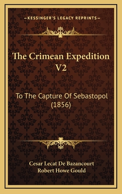 The Crimean Expedition V2: To the Capture of Sebastopol (1856) - Bazancourt, Cesar Lecat De, and Gould, Robert Howe (Translated by)