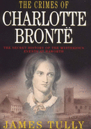 The Crimes of Charlotte Bronte: The Secret History of the Mysterious Events at Haworth