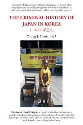 The Criminal History of Japan in Korea - Choe, Young J, PhD
