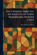 The Criminal Imbecile: An Analysis of Three Remarkable Murder Cases