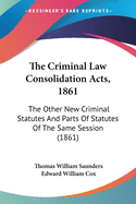 The Criminal Law Consolidation Acts, 1861: The Other New Criminal Statutes And Parts Of Statutes Of The Same Session (1861)