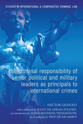 The Criminal Responsibility of Senior Political and Military Leaders as Principals to International Crimes - Olsolo, Hctor, and Ambos, Kai (Epilogue by), and Fulford, Adrian (Foreword by)