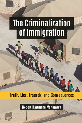 The Criminalization of Immigration: Truth, Lies, Tragedy, and Consequences - McNamara, Robert Hartmann