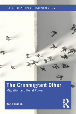 The Crimmigrant Other: Migration and Penal Power - Franko, Katja