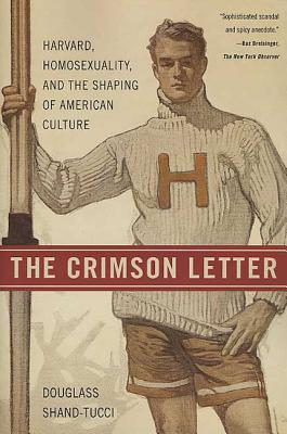 The Crimson Letter: Harvard, Homosexuality, and the Shaping of American Culture - Shand-Tucci, Douglass