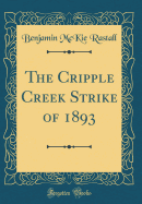 The Cripple Creek Strike of 1893 (Classic Reprint)