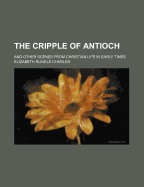 The Cripple of Antioch; And Other Scenes from Christian Life in Early Times