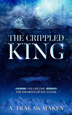 The Crippled King: Volume One of the Dwarves of Ice-Cloak - McMaken, A Trae