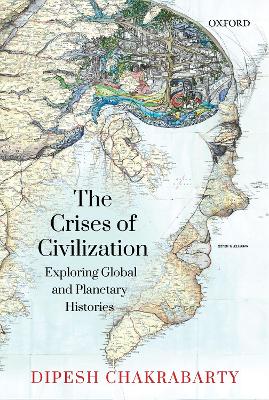 The Crises of Civilization: Exploring Global and Planetary Histories - Chakrabarty, Dipesh, Professor