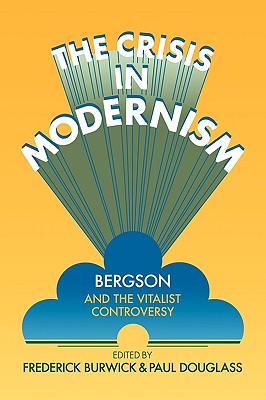 The Crisis in Modernism: Bergson and the Vitalist Controversy - Burwick, Frederick (Editor), and Douglass, Paul (Editor)