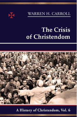The Crisis of Christendom: A History of Christendom, Volume 6 - Carroll, Warren