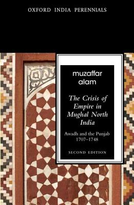 The Crisis of Empire in Mughal North India: Awadh and Punjab, 1707-48 - Alam, Muzaffar