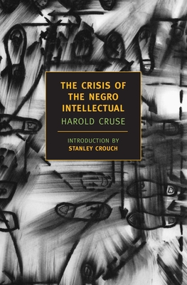 The Crisis of the Negro Intellectual: A Historical Analysis of the Failure of Black Leadership - Cruse, Harold, and Crouch, Stanley (Introduction by)