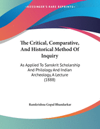 The Critical, Comparative, and Historical Method of Inquiry: As Applied to Sanskrit Scholarship and Philology and Indian Archeology, a Lecture (1888)