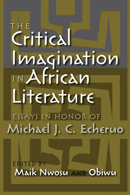 The Critical Imagination in African Literature: Essays in Honor of Michael J. C. Echeruo - Nwosu, Maik (Editor), and Obiwu (Editor), and Bush, Glen (Contributions by)