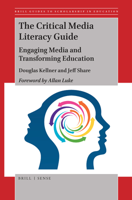 The Critical Media Literacy Guide: Engaging Media and Transforming Education - Kellner, Douglas, and Share, Jeff