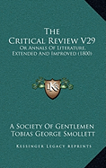 The Critical Review V29: Or Annals Of Literature, Extended And Improved (1800) - A Society of Gentlemen, and Smollett, Tobias George