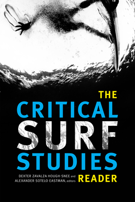 The Critical Surf Studies Reader - Hough-Snee, Dexter Zavalza (Editor), and Sotelo Eastman, Alexander (Editor)