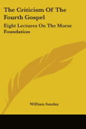 The Criticism Of The Fourth Gospel: Eight Lectures On The Morse Foundation