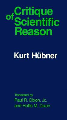 The Critique of Scientific Reason - Hubner, Kurt, and Dixon, Hollis M (Translated by), and Dixon, Paul R, Jr. (Translated by)