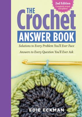 The Crochet Answer Book, 2nd Edition: Solutions to Every Problem You'll Ever Face; Answers to Every Question You'll Ever Ask - Eckman, Edie