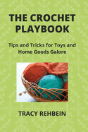 The Crochet Playbook: Tips and Tricks for Toys and Home Goods Galore