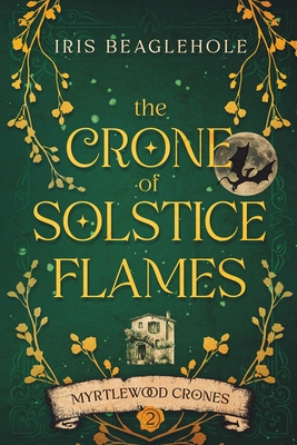 The Crone of Solstice Flames: Myrtlewood Crones book 2 - Beaglehole, Iris