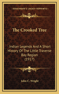 The Crooked Tree: Indian Legends And A Short History Of The Little Traverse Bay Region