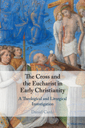 The Cross and the Eucharist in Early Christianity: A Theological and Liturgical Investigation