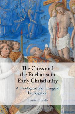 The Cross and the Eucharist in Early Christianity - Card?, Daniel