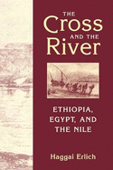 The Cross and the River: Ethiopia, Egypt, and the Nile - Erlikh, Hagai, and Erlich, Haggai