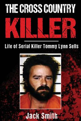 The Cross Country Killer: Life of Serial Killer Tommy Lynn Sells - Smith, Jack