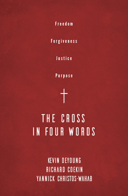 The Cross in Four Words: Freedom, Forgiveness, Justice, Purpose - DeYoung, Kevin, and Coekin, Richard, and Christos-Wahab, Yannick