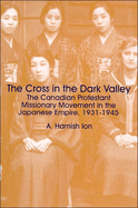 The Cross in the Dark Valley: The Canadian Protestant Missionary Movement in the Japanese Empire, 1931-1945