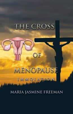 The Cross of Menopause: Immolation - Maria Jasmine Freeman