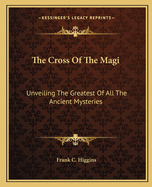 The Cross Of The Magi: Unveiling The Greatest Of All The Ancient Mysteries