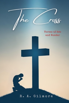 The Cross: Verses of Awe and Wonder - Gilmore, R A