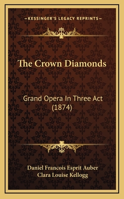 The Crown Diamonds: Grand Opera in Three ACT (1874) - Auber, Daniel Francois Esprit, and Kellogg, Clara Louise (Translated by)