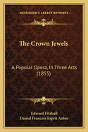 The Crown Jewels: A Popular Opera, In Three Acts (1855)