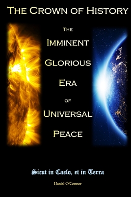 The Crown of History: The Imminent Glorious Era of Universal Peace - O'Connor, Daniel