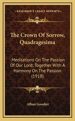 The Crown of Sorrow, Quadragesima: Meditations on the Passion of Our Lord; Together with a Harmony on the Passion (1918) - Goodier, Alban, Arc