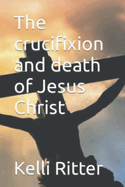 The Crucifixion and Death of Jesus Christ