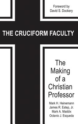 The Cruciform Faculty: The Making of a Christian Professor - Heinemann, Mark H., and Estep, James R., and Maddix, Mark A.